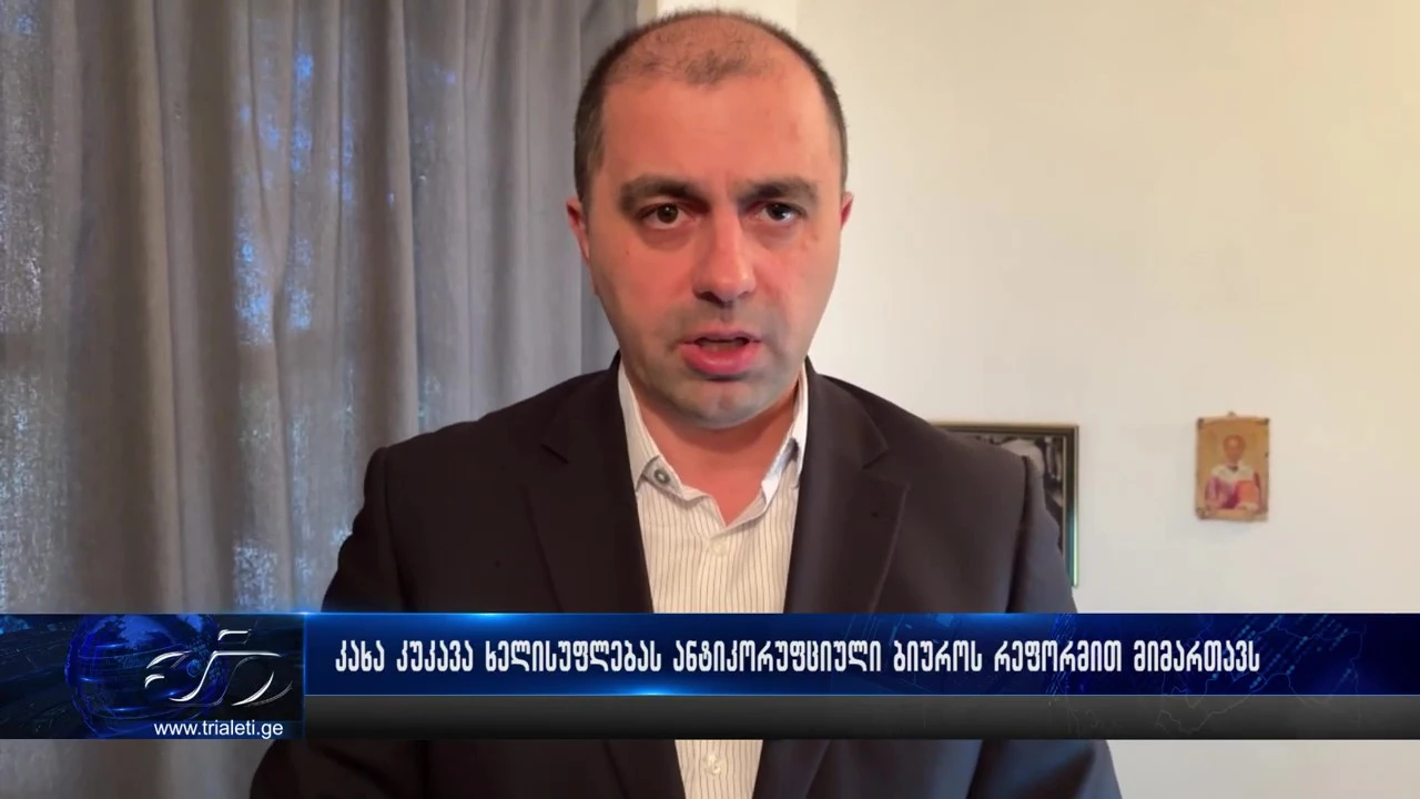 კახა კუკავა ხელისუფლებას ანტიკორუფციული ბიუროს რეფორმით მიმართავს