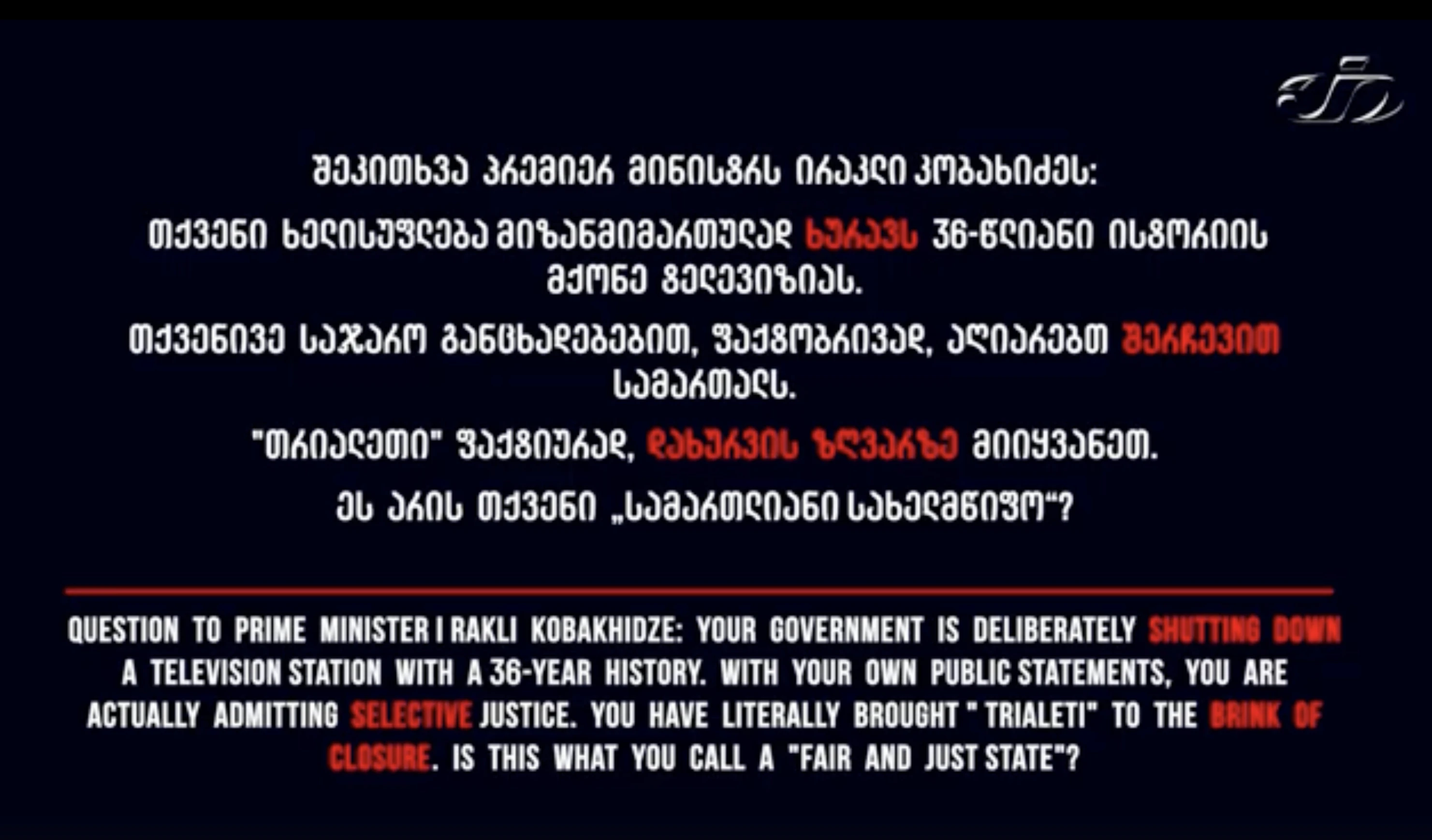შეკითხვა პრემიერ მინისტრს ირაკლი კობახიძეს:     თქვენი ხელისუფლება მიზანმიმართულად ხურავს 36-წლიანი ისტორიის მქონე ტელევიზიას.     თქვენივე საჯარო განცხადებებით, ფაქტობრივად, აღიარებთ შერჩევით სამართალს.  "თრიალეთი" ფაქტიურად, დახურვის ზღვარზე მიიყვანეთ.     👉 ეს არის თქვენი „სამართლიანი სახელმწიფო“?